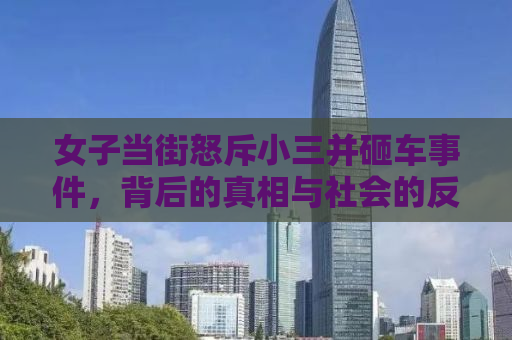 女子当街怒斥小三并砸车事件，背后的真相与社会的反思