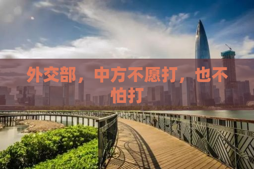 外交部，中方不愿打，也不怕打