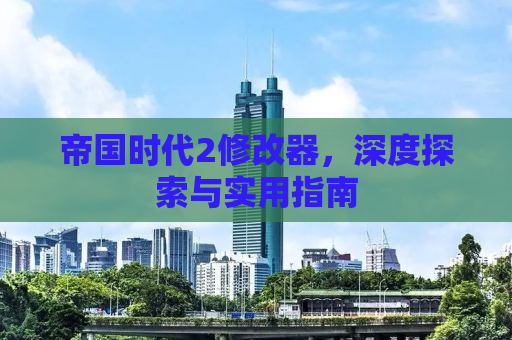 帝国时代2修改器，深度探索与实用指南