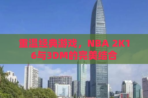 重温经典游戏，NBA 2K16与3DM的完美结合