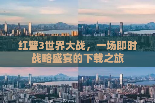 红警3世界大战，一场即时战略盛宴的下载之旅