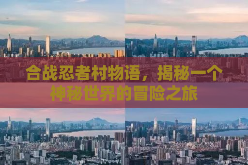合战忍者村物语，揭秘一个神秘世界的冒险之旅