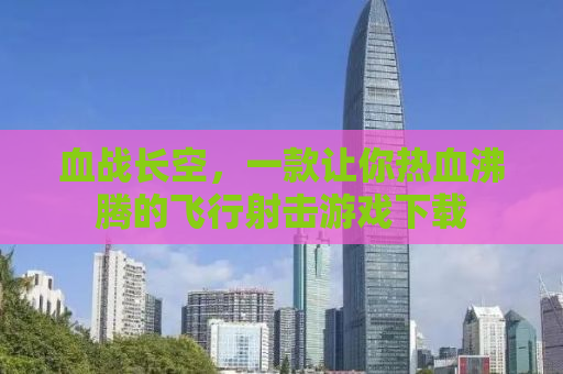 血战长空，一款让你热血沸腾的飞行射击游戏下载