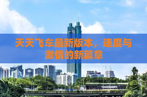 天天飞车最新版本，速度与激情的新篇章