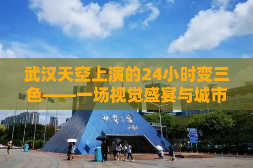 武汉天空上演的24小时变三色——一场视觉盛宴与城市的脉动