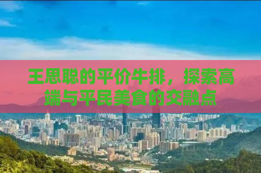 王思聪的平价牛排，探索高端与平民美食的交融点