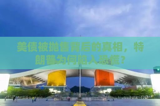 美债被抛售背后的真相，特朗普为何陷入恐慌？