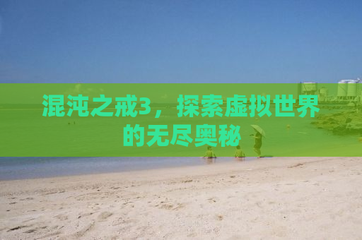 混沌之戒3，探索虚拟世界的无尽奥秘