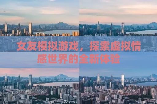 女友模拟游戏，探索虚拟情感世界的全新体验
