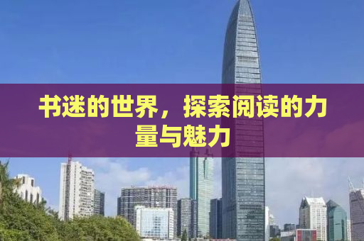 书迷的世界，探索阅读的力量与魅力