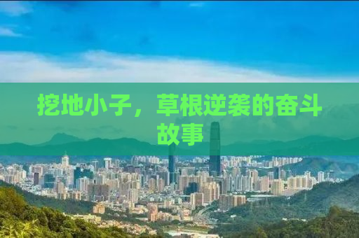 挖地小子，草根逆袭的奋斗故事