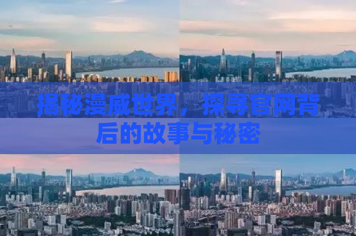 揭秘漫威世界，探寻官网背后的故事与秘密