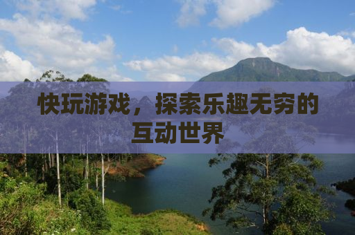 快玩游戏，探索乐趣无穷的互动世界