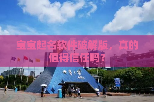 宝宝起名软件破解版，真的值得信任吗？
