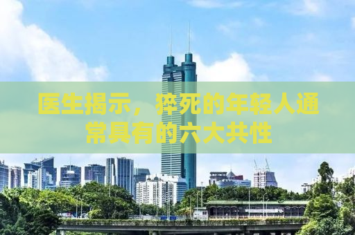 医生揭示，猝死的年轻人通常具有的六大共性