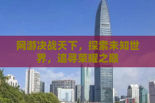 网游决战天下，探索未知世界，追寻荣耀之巅