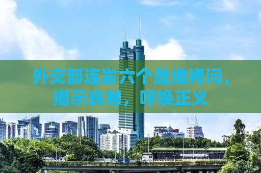 外交部连发六个是谁拷问，揭示真相，呼唤正义