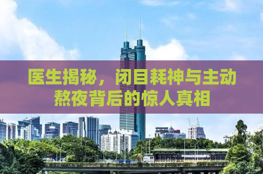 医生揭秘，闭目耗神与主动熬夜背后的惊人真相