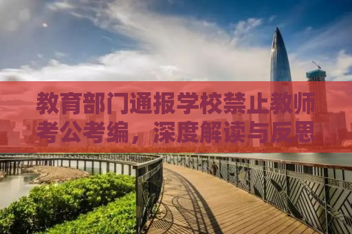 教育部门通报学校禁止教师考公考编，深度解读与反思