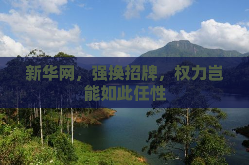 新华网，强换招牌，权力岂能如此任性