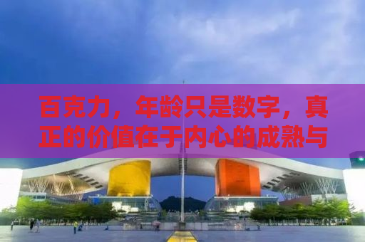 百克力，年龄只是数字，真正的价值在于内心的成熟与成长