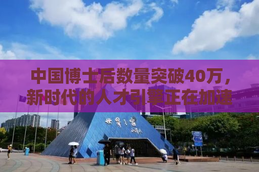中国博士后数量突破40万，新时代的人才引擎正在加速