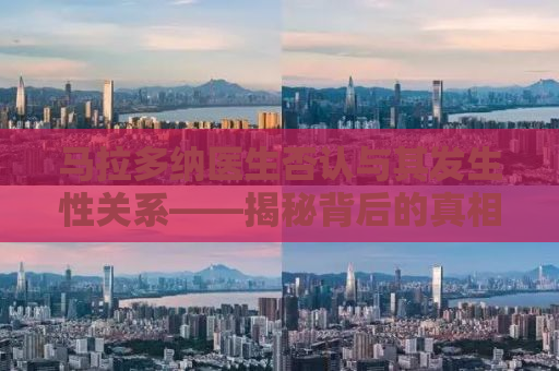 马拉多纳医生否认与其发生性关系——揭秘背后的真相