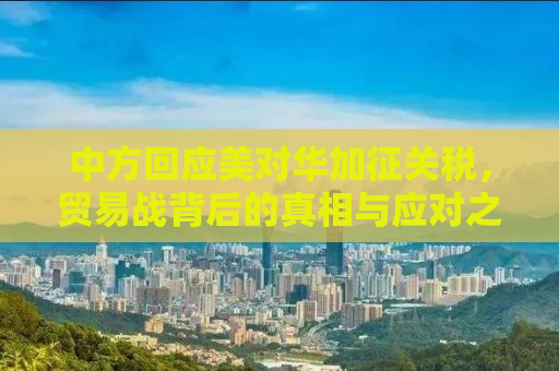 中方回应美对华加征关税，贸易战背后的真相与应对之道