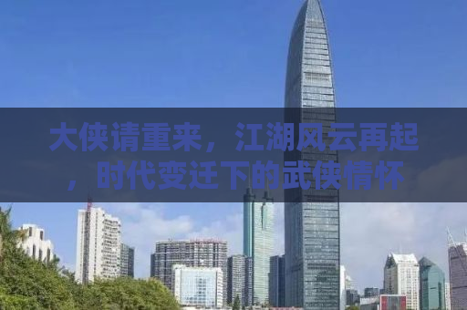 大侠请重来，江湖风云再起，时代变迁下的武侠情怀