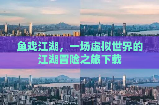 鱼戏江湖，一场虚拟世界的江湖冒险之旅下载