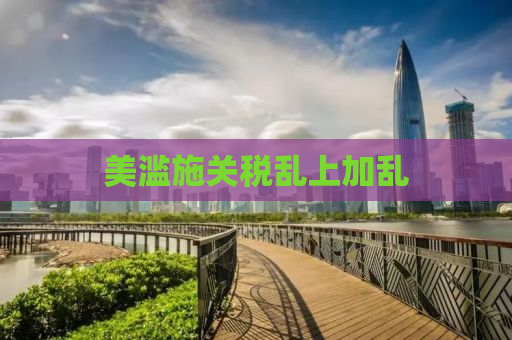 美滥施关税乱上加乱