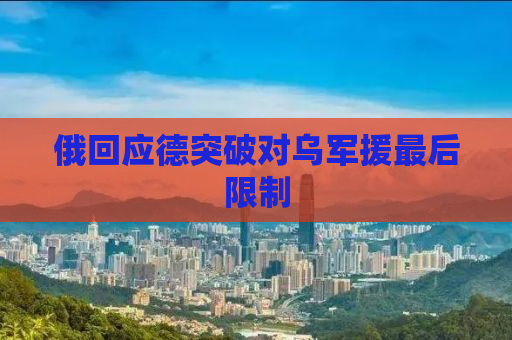 俄回应德突破对乌军援最后限制