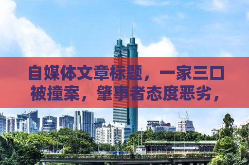 自媒体文章标题，一家三口被撞案，肇事者态度恶劣，正义何在？