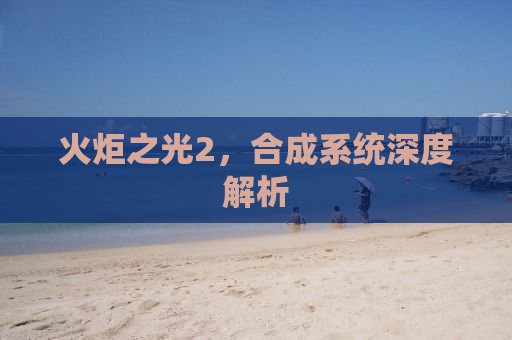 火炬之光2，合成系统深度解析