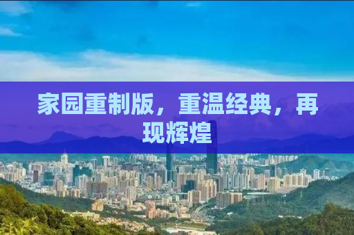 家园重制版，重温经典，再现辉煌