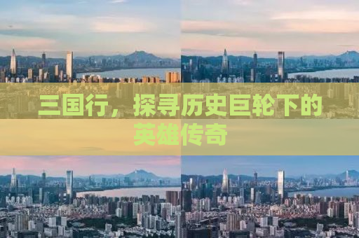 三国行，探寻历史巨轮下的英雄传奇