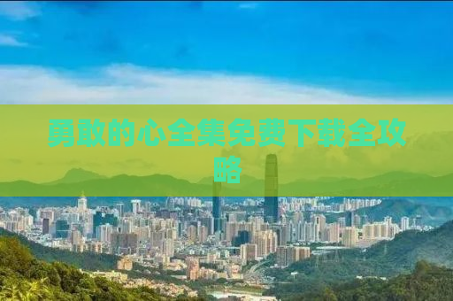 勇敢的心全集免费下载全攻略