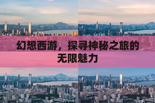幻想西游，探寻神秘之旅的无限魅力