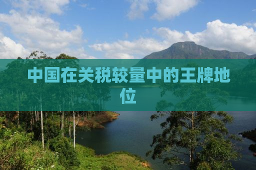 中国在关税较量中的王牌地位