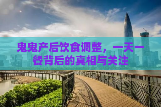 鬼鬼产后饮食调整，一天一餐背后的真相与关注