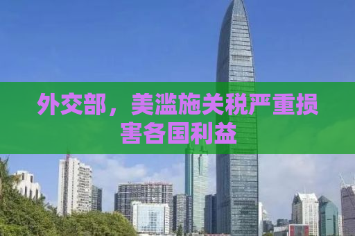 外交部，美滥施关税严重损害各国利益