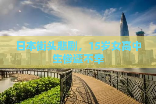 日本街头悲剧，15岁女高中生惨遭不幸