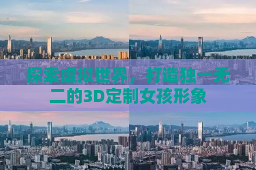 探索虚拟世界，打造独一无二的3D定制女孩形象