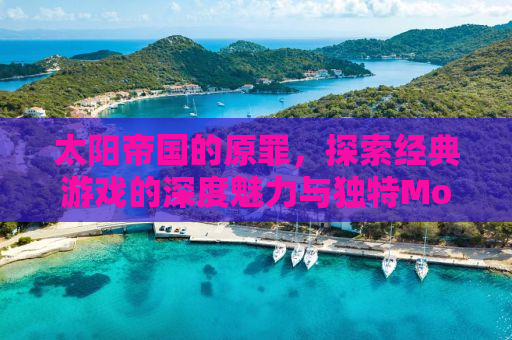 太阳帝国的原罪，探索经典游戏的深度魅力与独特Mod的魅力