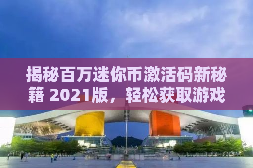 揭秘百万迷你币激活码新秘籍 2021版，轻松获取游戏特权！