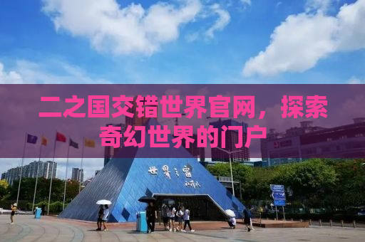 二之国交错世界官网，探索奇幻世界的门户