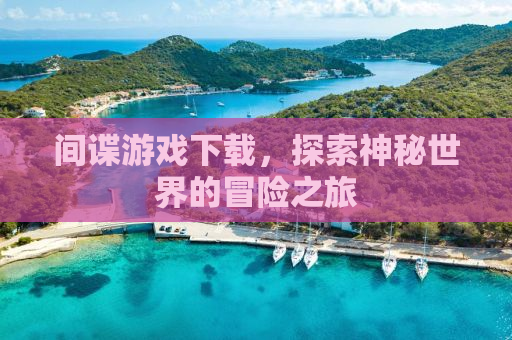 间谍游戏下载，探索神秘世界的冒险之旅