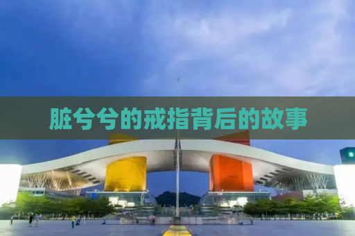 脏兮兮的戒指背后的故事