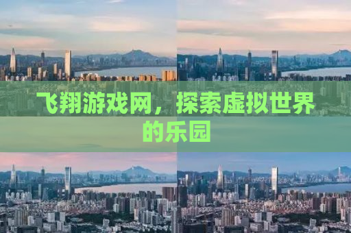 飞翔游戏网，探索虚拟世界的乐园
