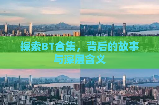 探索BT合集，背后的故事与深层含义